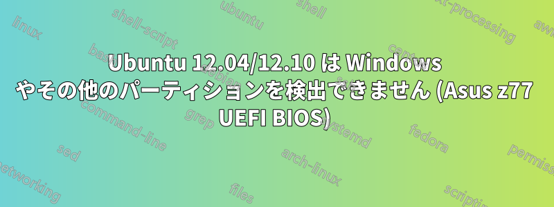 Ubuntu 12.04/12.10 は Windows やその他のパーティションを検出できません (Asus z77 UEFI BIOS)