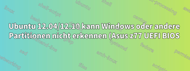 Ubuntu 12.04/12.10 kann Windows oder andere Partitionen nicht erkennen (Asus z77 UEFI BIOS)