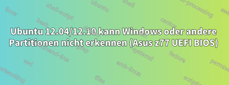 Ubuntu 12.04/12.10 kann Windows oder andere Partitionen nicht erkennen (Asus z77 UEFI BIOS)