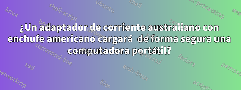 ¿Un adaptador de corriente australiano con enchufe americano cargará de forma segura una computadora portátil?