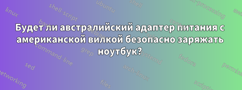 Будет ли австралийский адаптер питания с американской вилкой безопасно заряжать ноутбук?