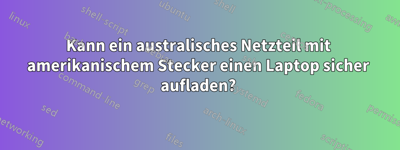 Kann ein australisches Netzteil mit amerikanischem Stecker einen Laptop sicher aufladen?