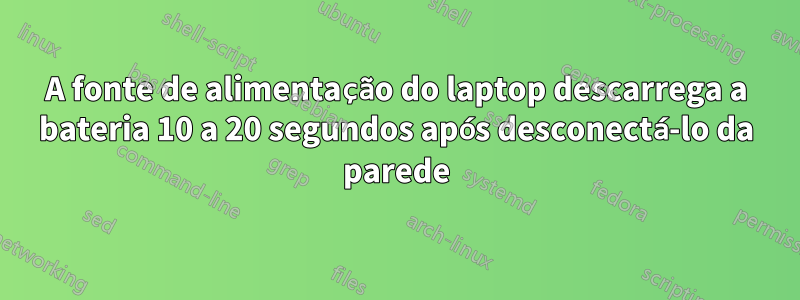 A fonte de alimentação do laptop descarrega a bateria 10 a 20 segundos após desconectá-lo da parede