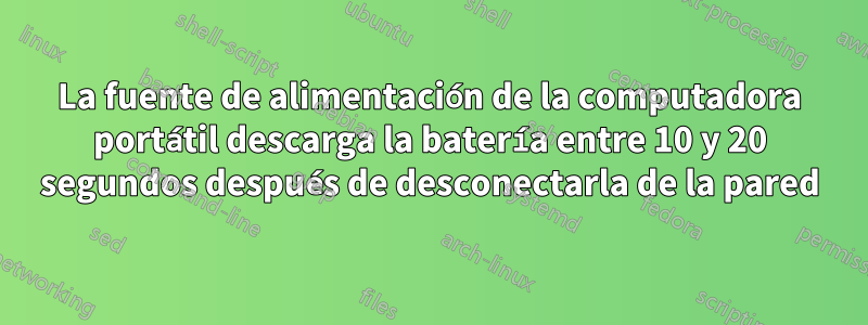 La fuente de alimentación de la computadora portátil descarga la batería entre 10 y 20 segundos después de desconectarla de la pared