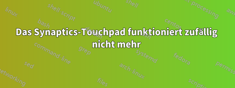 Das Synaptics-Touchpad funktioniert zufällig nicht mehr