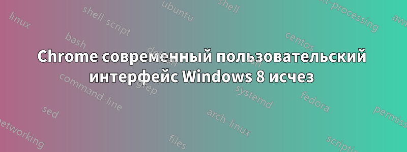 Chrome современный пользовательский интерфейс Windows 8 исчез