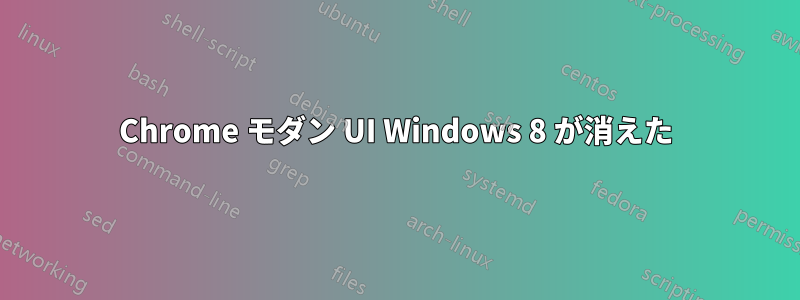 Chrome モダン UI Windows 8 が消えた