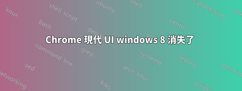 Chrome 現代 UI windows 8 消失了