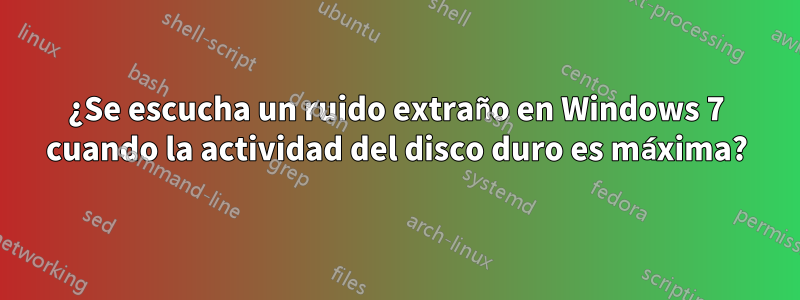 ¿Se escucha un ruido extraño en Windows 7 cuando la actividad del disco duro es máxima?