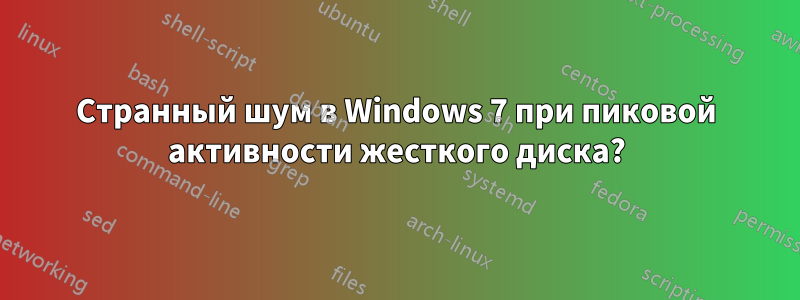 Странный шум в Windows 7 при пиковой активности жесткого диска?