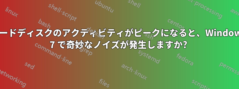 ハードディスクのアクティビティがピークになると、Windows 7 で奇妙なノイズが発生しますか?