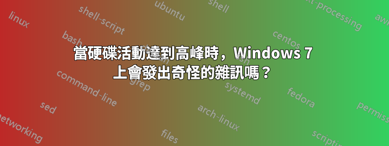 當硬碟活動達到高峰時，Windows 7 上會發出奇怪的雜訊嗎？