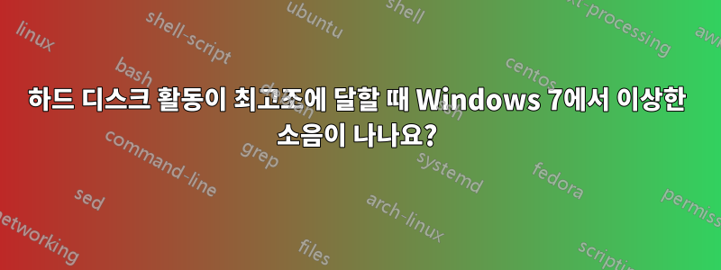 하드 디스크 활동이 최고조에 달할 때 Windows 7에서 이상한 소음이 나나요?