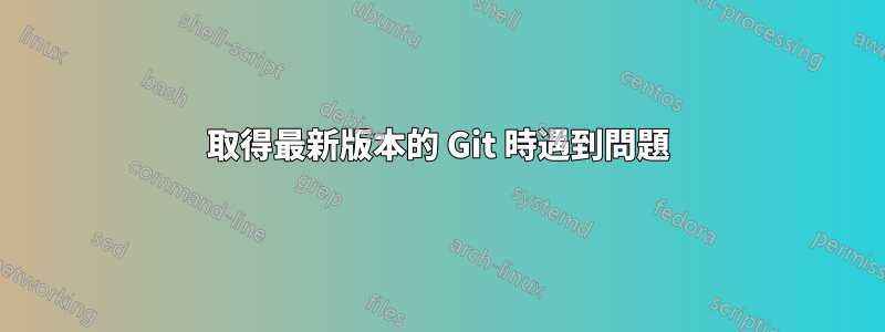 取得最新版本的 Git 時遇到問題