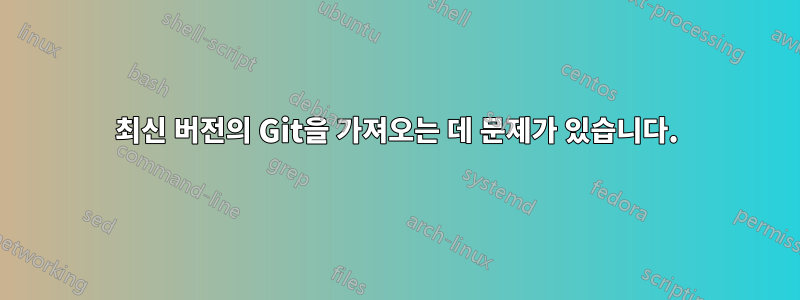 최신 버전의 Git을 가져오는 데 문제가 있습니다.