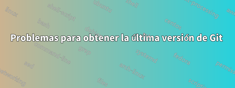 Problemas para obtener la última versión de Git