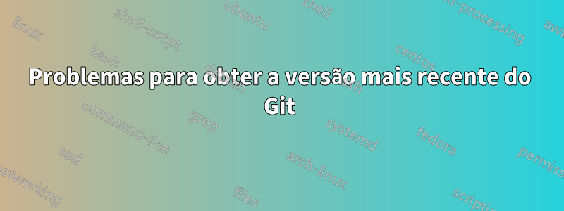 Problemas para obter a versão mais recente do Git