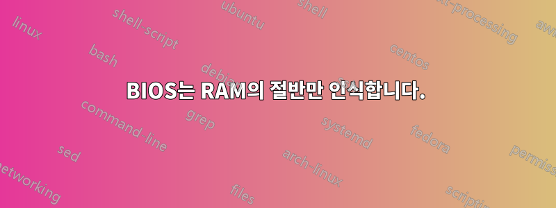 BIOS는 RAM의 절반만 인식합니다.