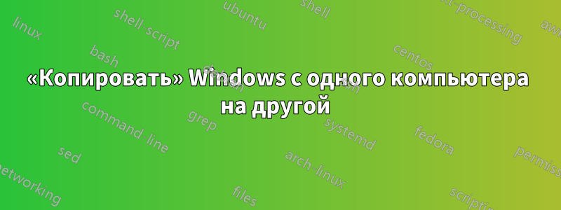 «Копировать» Windows с одного компьютера на другой 