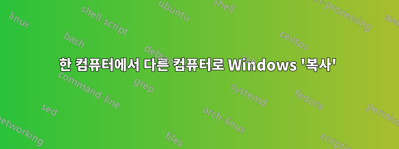 한 컴퓨터에서 다른 컴퓨터로 Windows '복사'