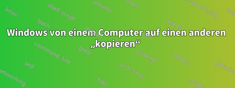 Windows von einem Computer auf einen anderen „kopieren“ 