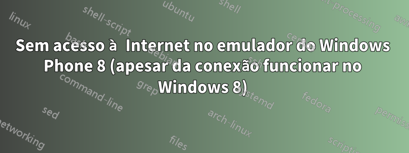 Sem acesso à Internet no emulador do Windows Phone 8 (apesar da conexão funcionar no Windows 8)