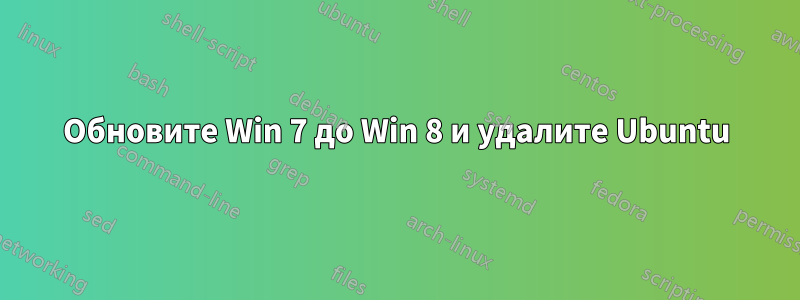 Обновите Win 7 до Win 8 и удалите Ubuntu