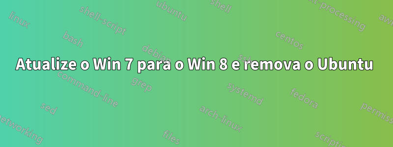 Atualize o Win 7 para o Win 8 e remova o Ubuntu