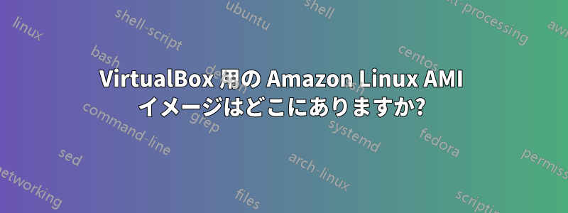 VirtualBox 用の Amazon Linux AMI イメージはどこにありますか?