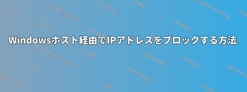 Windowsホスト経由でIPアドレスをブロックする方法