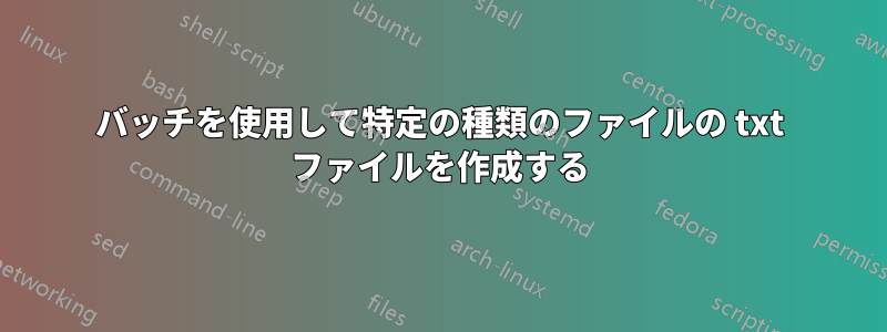 バッチを使用して特定の種類のファイルの txt ファイルを作成する