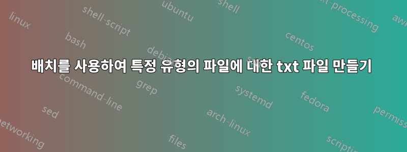 배치를 사용하여 특정 유형의 파일에 대한 txt 파일 만들기