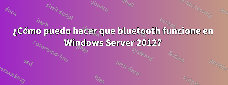 ¿Cómo puedo hacer que bluetooth funcione en Windows Server 2012?