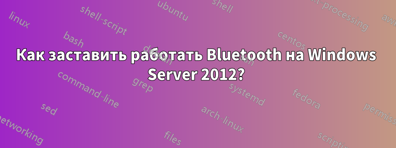 Как заставить работать Bluetooth на Windows Server 2012?