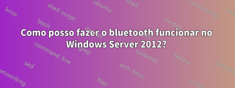 Como posso fazer o bluetooth funcionar no Windows Server 2012?