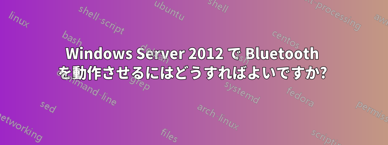 Windows Server 2012 で Bluetooth を動作させるにはどうすればよいですか?