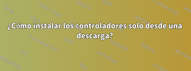 ¿Cómo instalar los controladores solo desde una descarga?