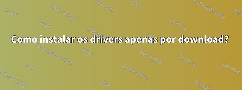 Como instalar os drivers apenas por download?