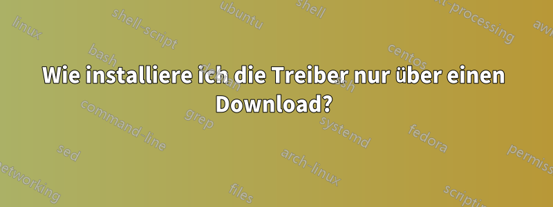 Wie installiere ich die Treiber nur über einen Download?