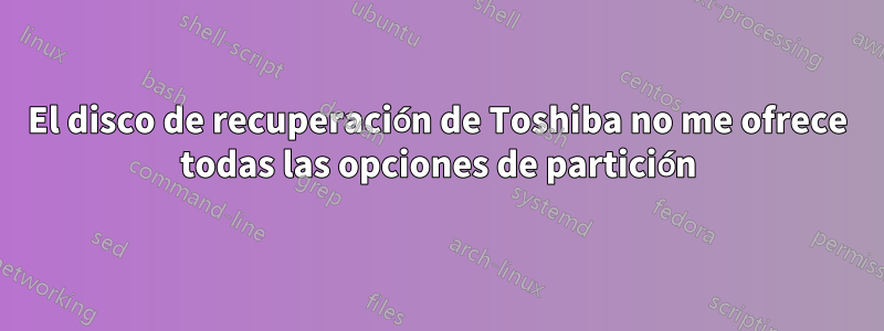 El disco de recuperación de Toshiba no me ofrece todas las opciones de partición