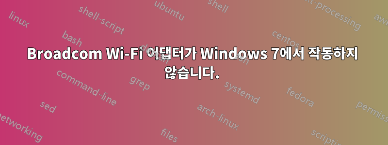 Broadcom Wi-Fi 어댑터가 Windows 7에서 작동하지 않습니다.