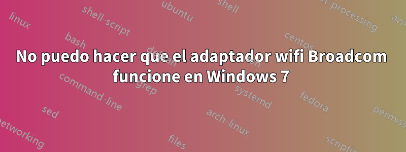 No puedo hacer que el adaptador wifi Broadcom funcione en Windows 7