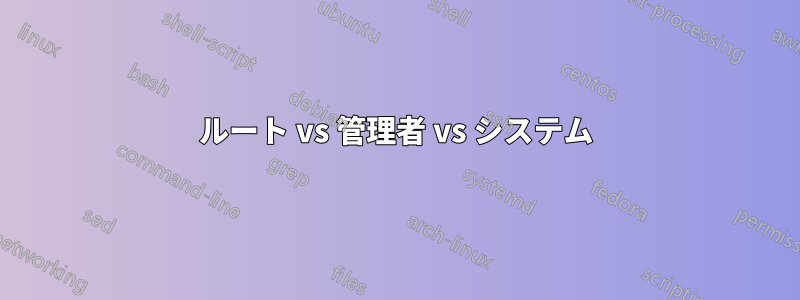 ルート vs 管理者 vs システム