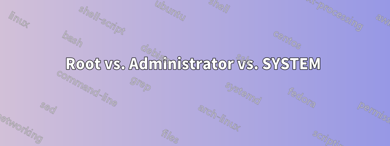 Root vs. Administrator vs. SYSTEM