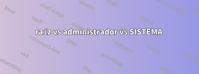 raíz vs administrador vs SISTEMA