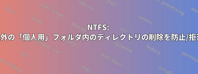 NTFS: それ以外の「個人用」フォルダ内のディレクトリの削除を防止/拒否する