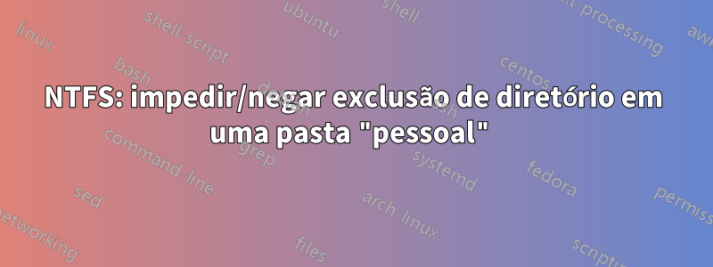 NTFS: impedir/negar exclusão de diretório em uma pasta "pessoal"