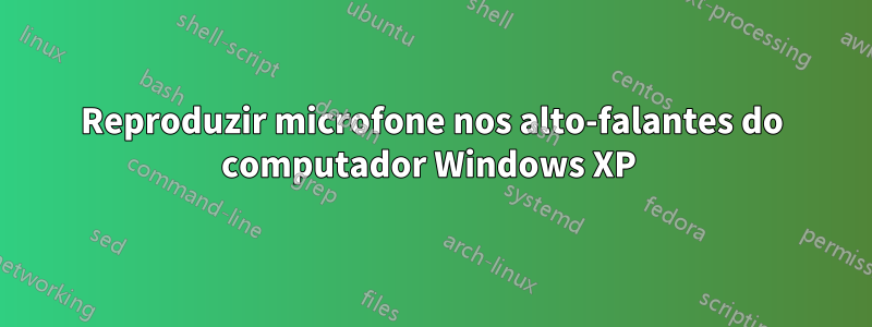 Reproduzir microfone nos alto-falantes do computador Windows XP 