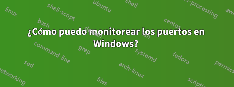 ¿Cómo puedo monitorear los puertos en Windows?