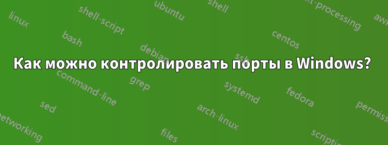 Как можно контролировать порты в Windows?